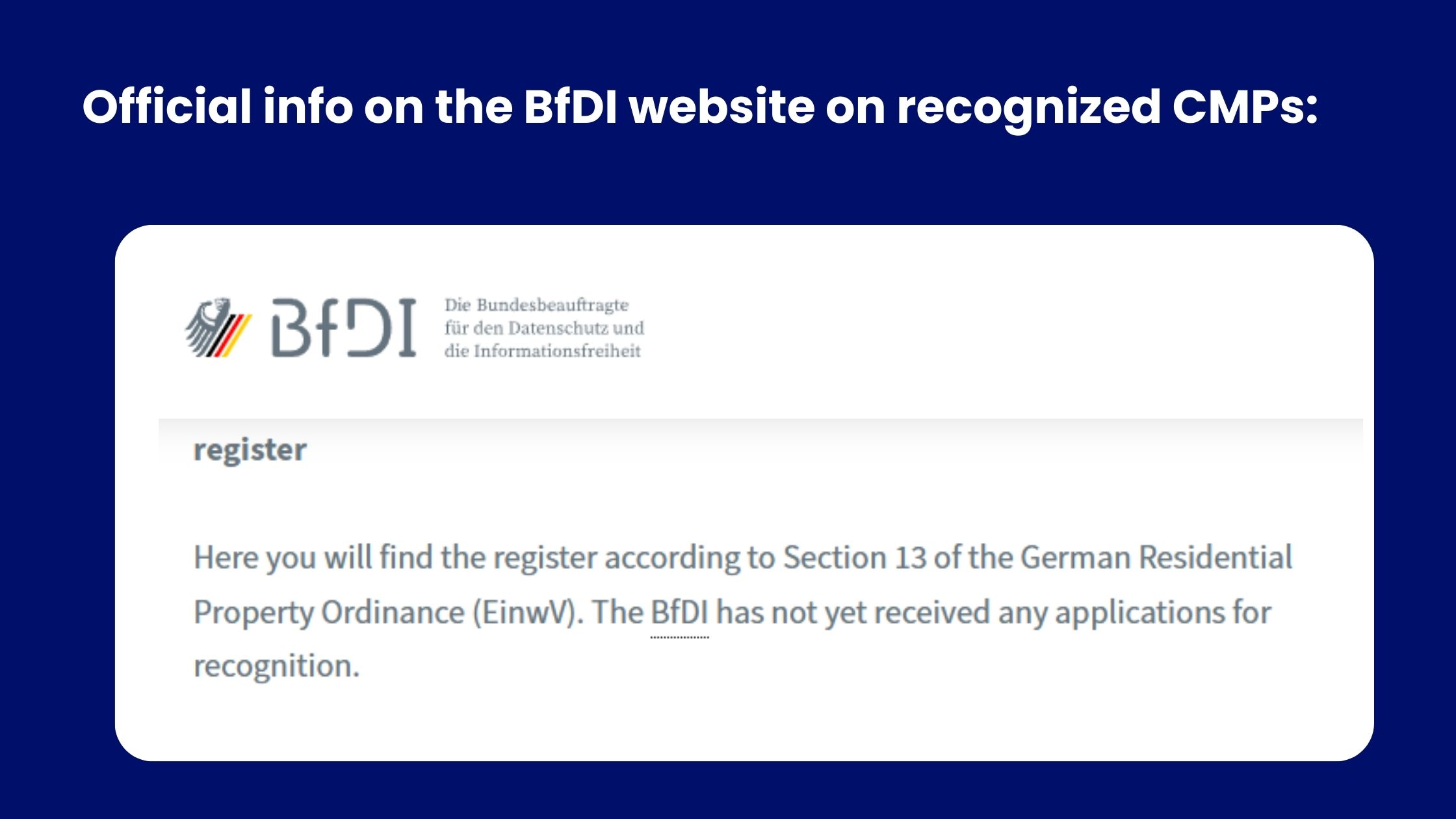 Consent Management Platform (CMP) must be officially recognized by Germany’s data protection authority - the BfDI (Federal Commissioner for Data Protection and Freedom of Information). 