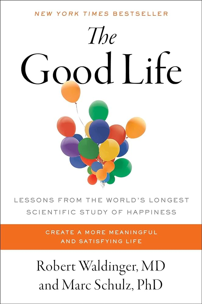 The Good Life: Lessons from the World's Longest Scientific Study of Happiness by Robert Waldinger M.D. and Marc Schulz Ph.D