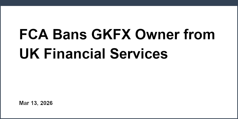 FCA Bans GKFX Owner from UK Financial Services Following Probe