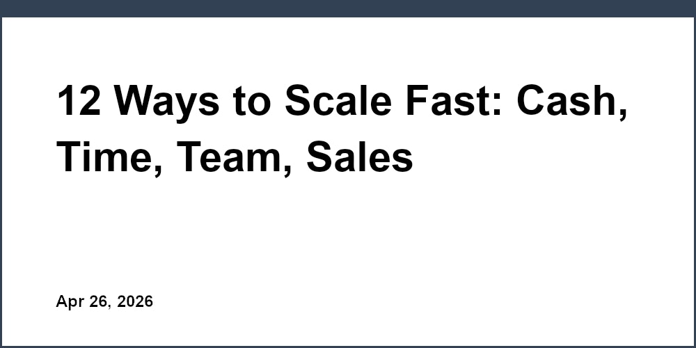 12 Ways to Scale Fast: Cash, Time, Team, Sales