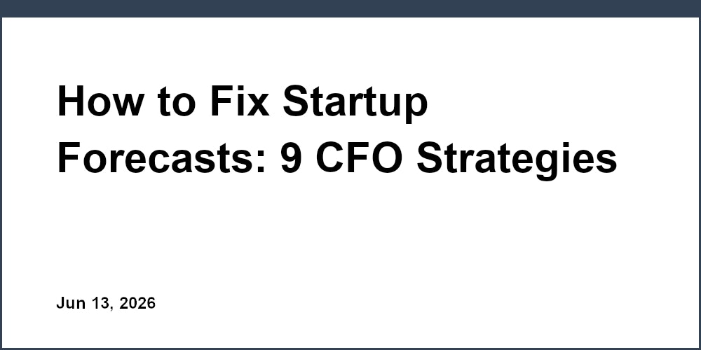 How to Fix Startup Forecasts: 9 CFO Strategies