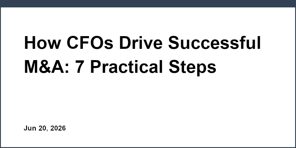 How CFOs Drive Successful M&A: 7 Practical Steps
