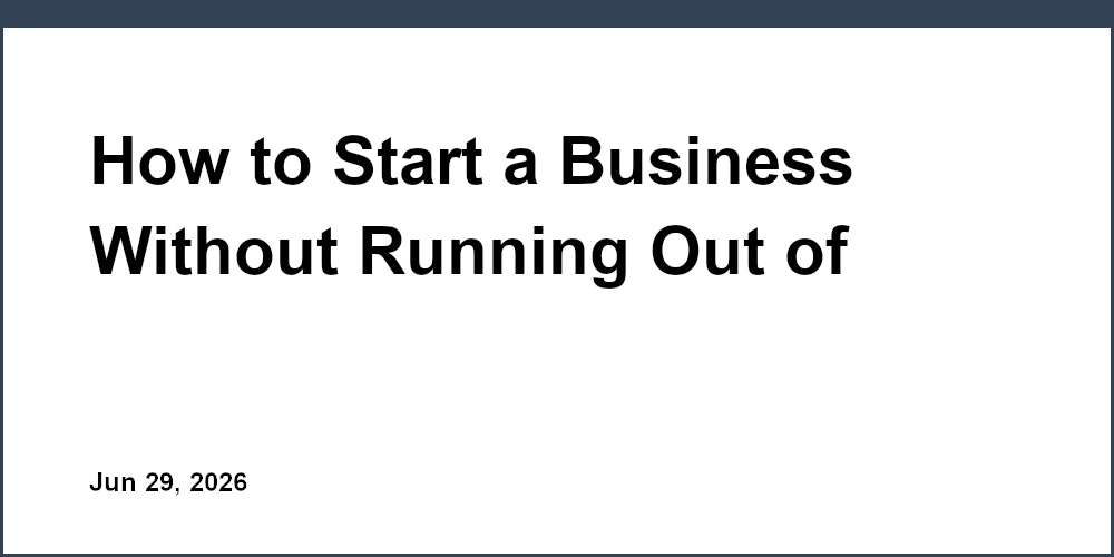 How to Start a Business Without Running Out of Cash