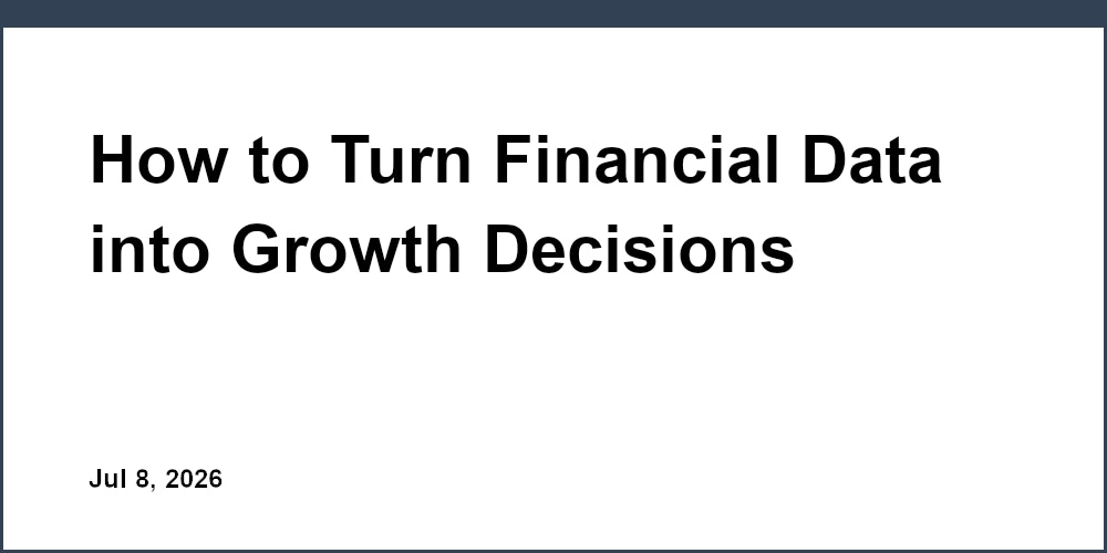 How to Turn Financial Data into Growth Decisions