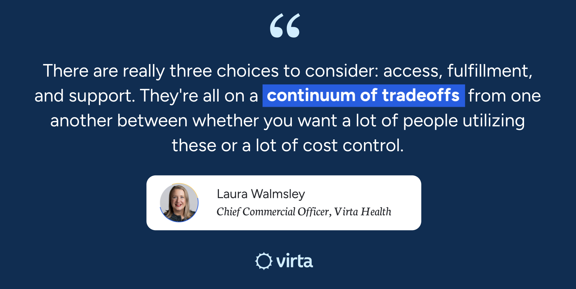 Quote from Laura Walmsley, CCO of Virta Health: "There are really three choices to consider: access, fulfillment, and support. They're all on a continuum of tradeoffs from one another between whether you want a lot of people utilizing these or a lot of cost control."