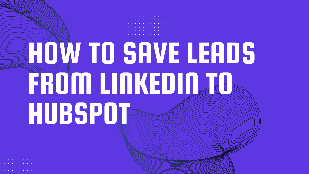 how to save leads from linkedin to hubspot