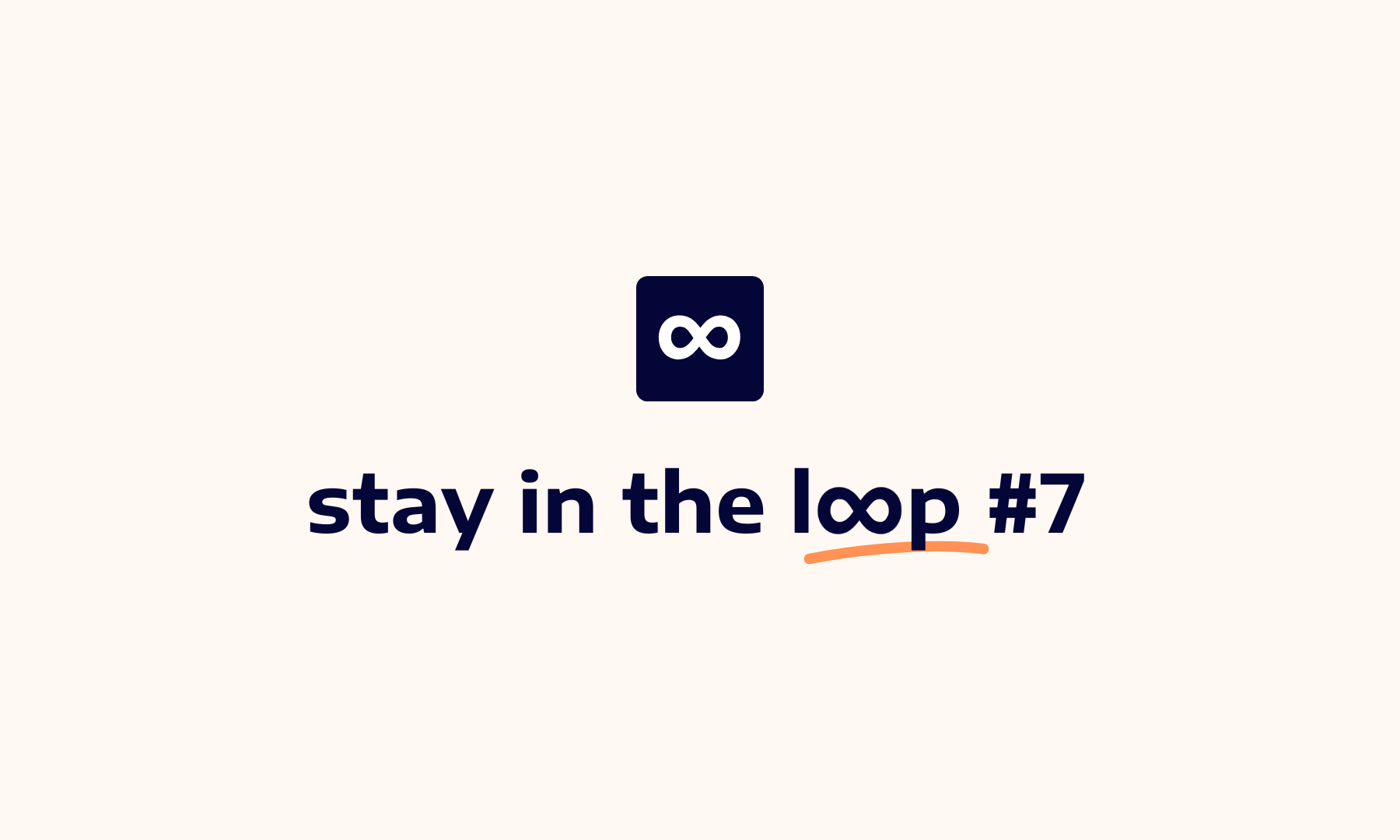 Stay in the loop #7 - The real work behind great products