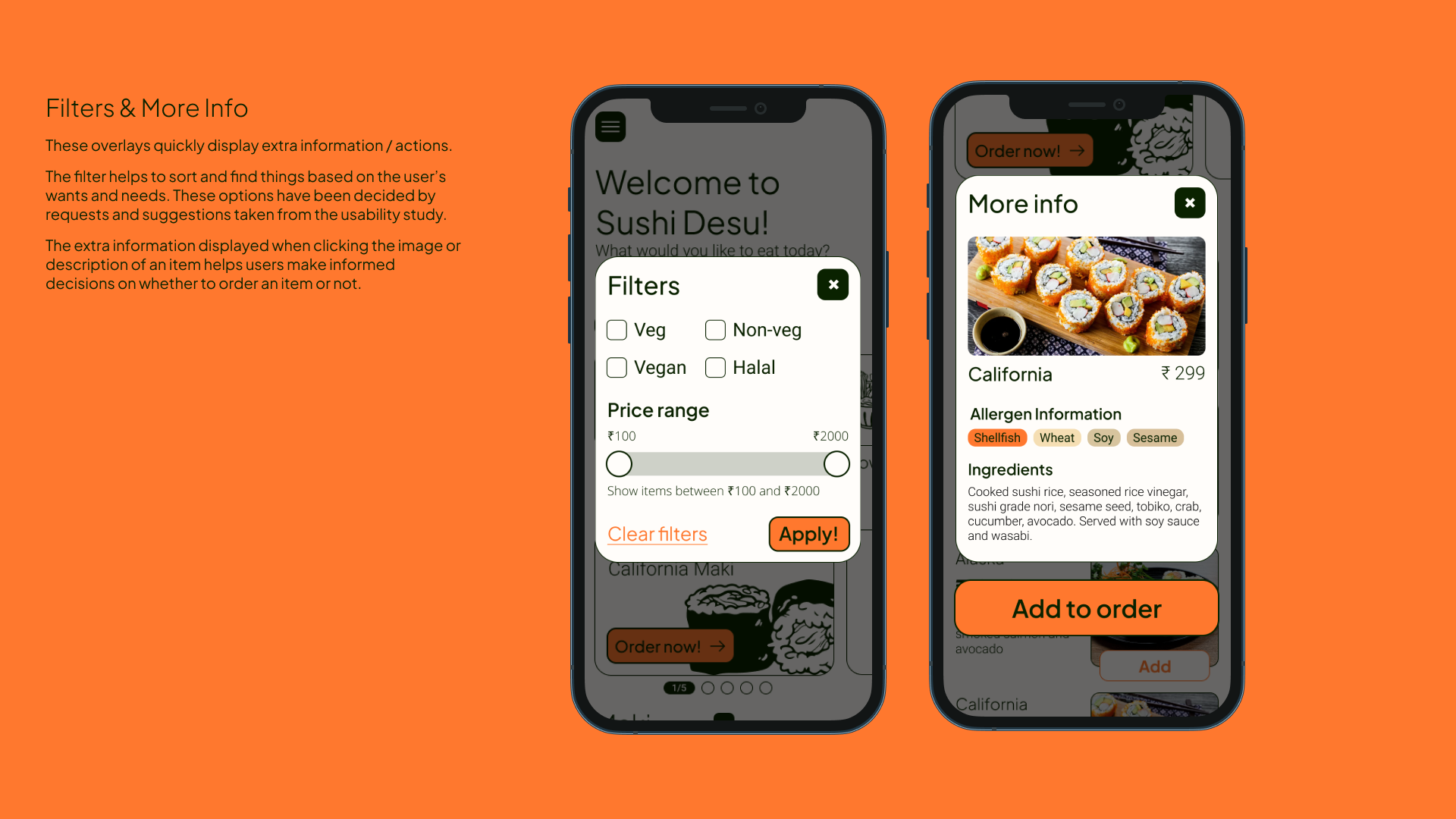 Filters and More Info - These overlays quickly display extra information / actions.
The filter helps to sort and find things based on the user’s wants and needs. These options have been decided by requests and suggestions taken from the usability study.
The extra information displayed when clicking the image or description of an item helps users make informed decisions on whether to order an item or not. 