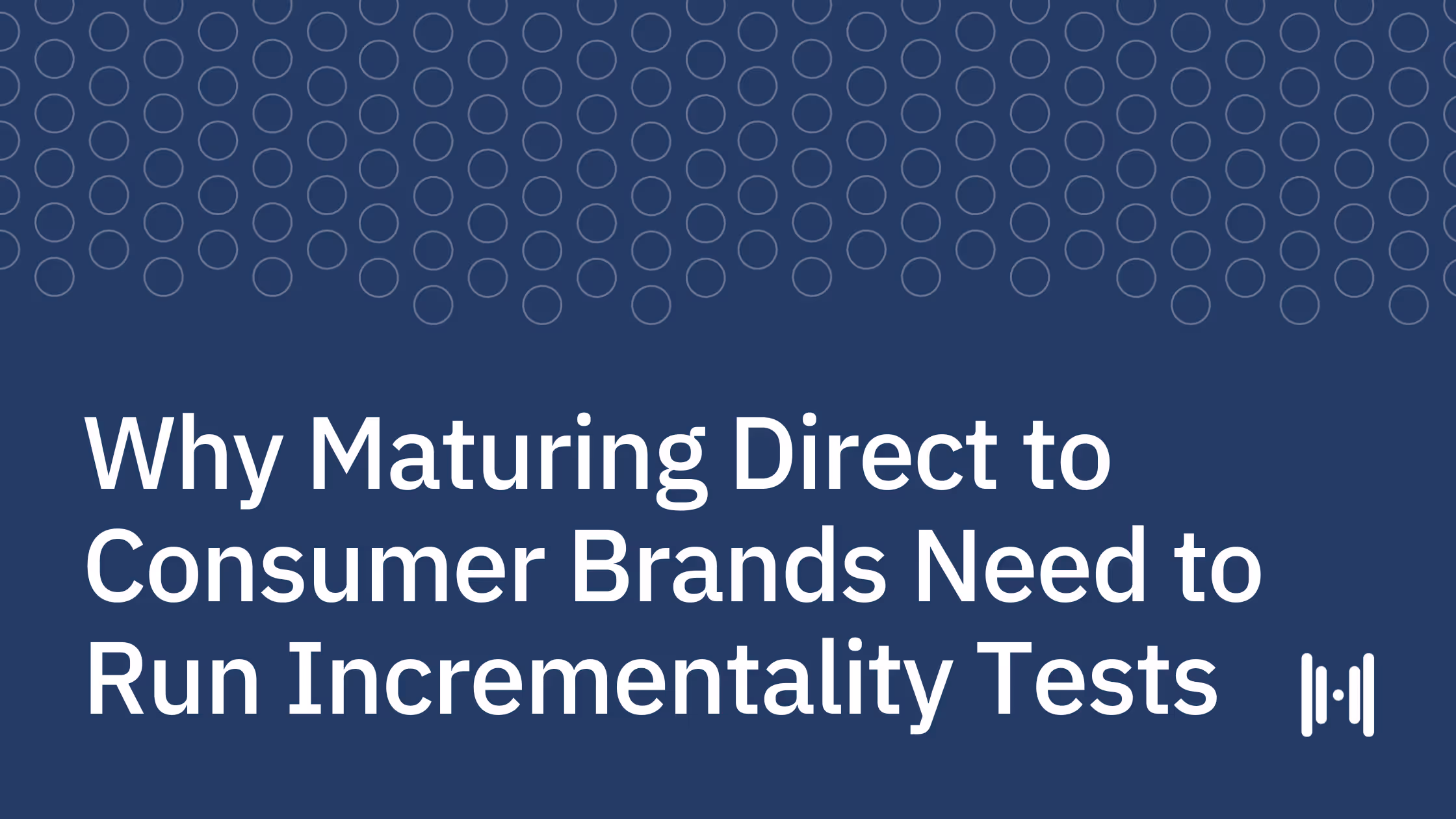 Why Maturing Direct to Consumer Brands Need to Run Incrementality Tests