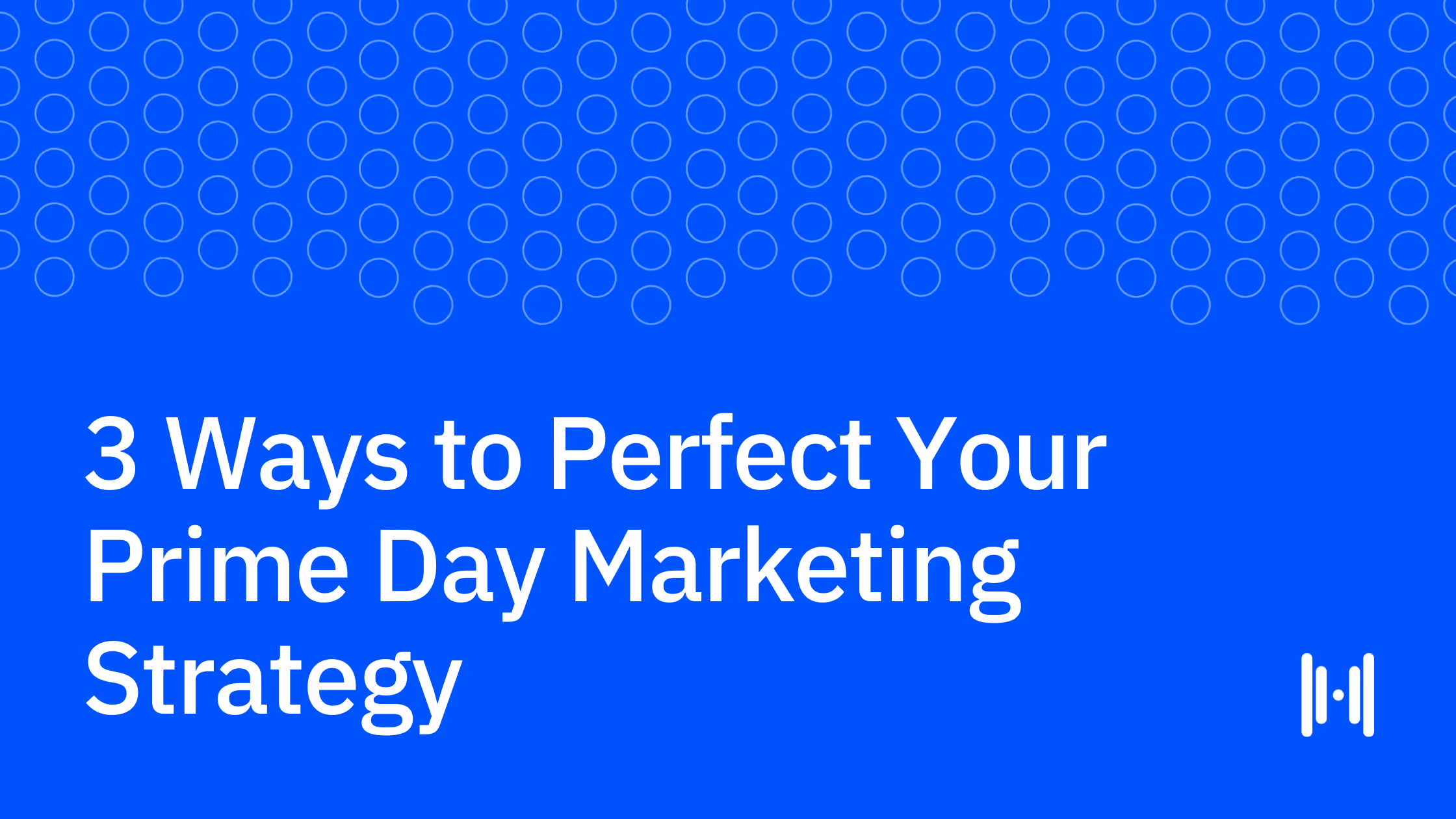 3 Ways to Perfect Your Prime Day Marketing Strategy