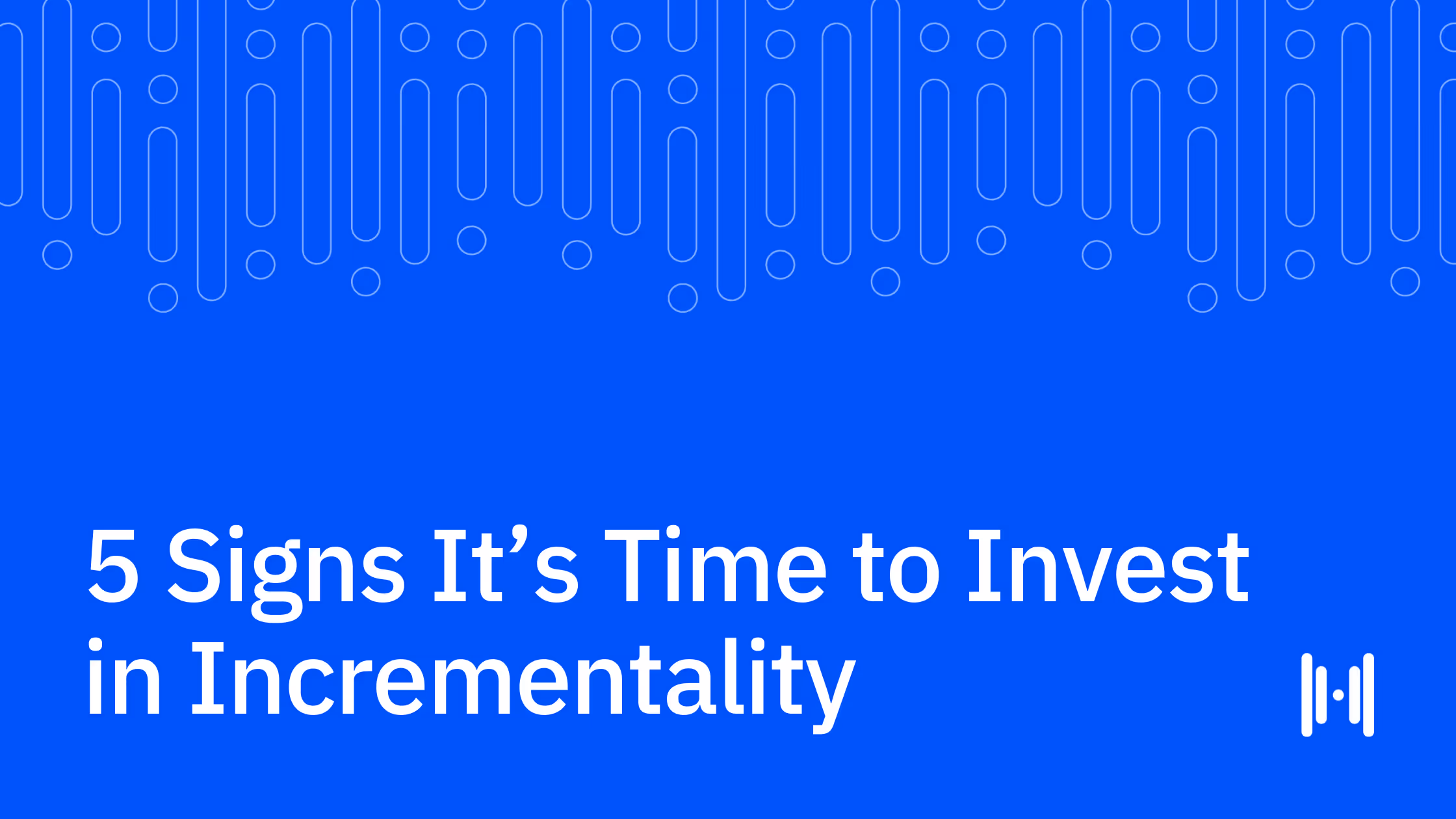 5 Signs It’s Time to Invest in Incrementality