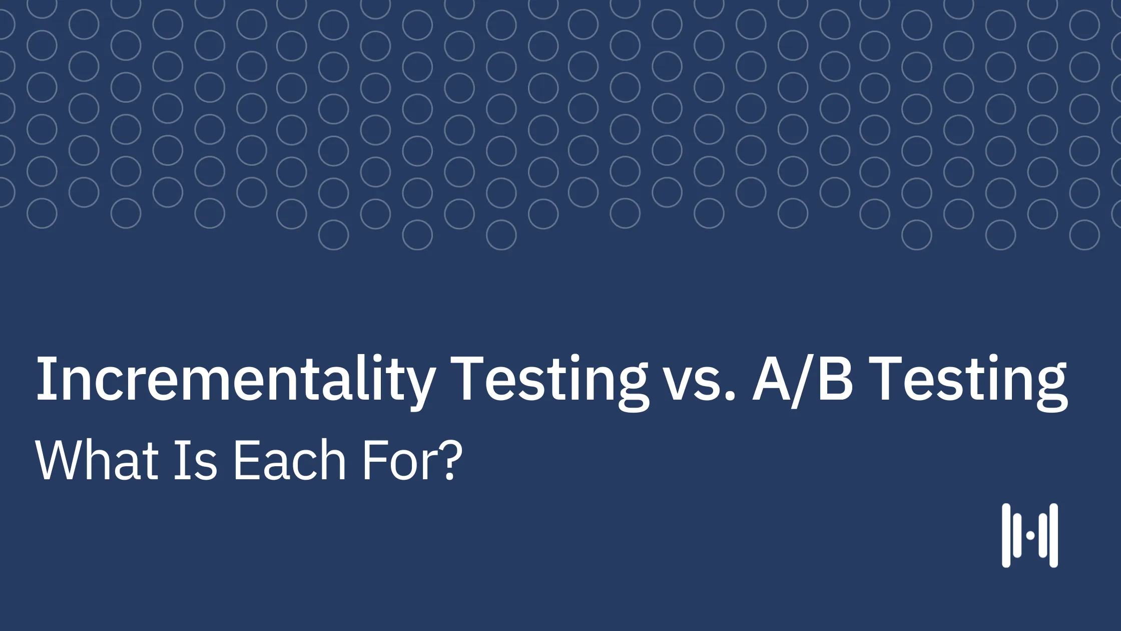 Incrementality Testing vs. A/B Testing: What Is Each For?