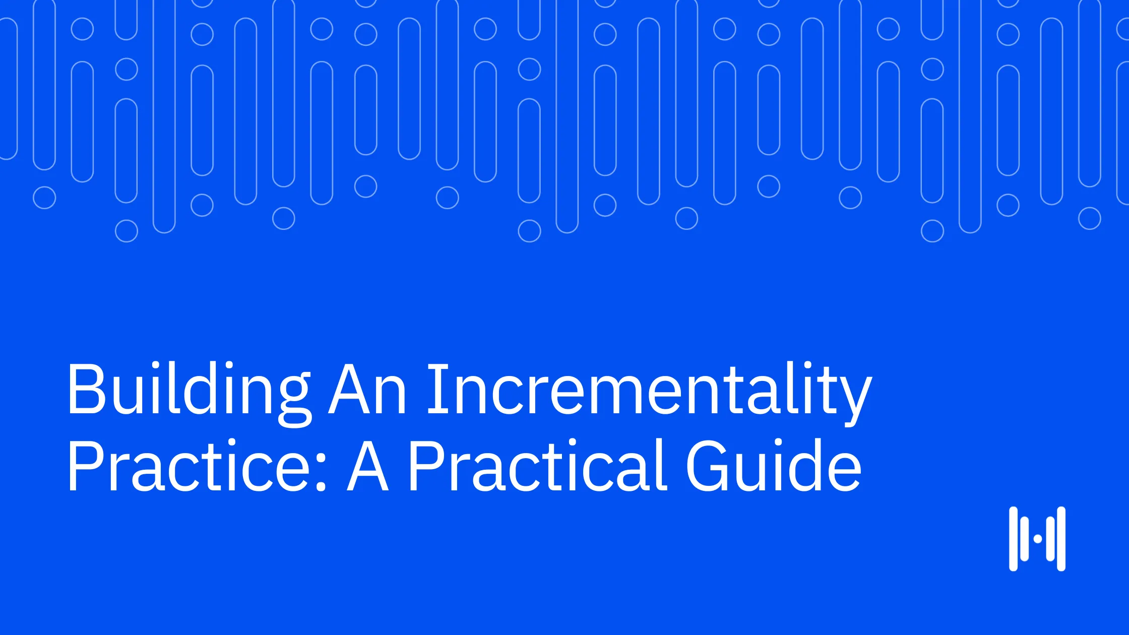Building An Incrementality Practice: A Practical Guide
