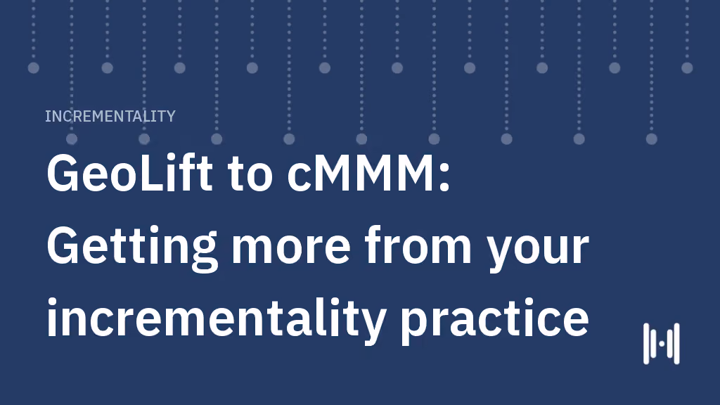 GeoLift to cMMM: Getting more from your incrementality practice