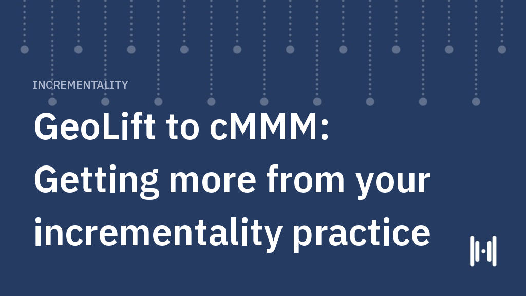 GeoLift to cMMM: Getting more from your incrementality practice