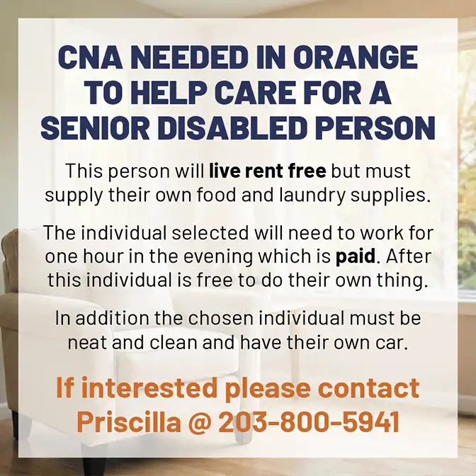 CNA needed in Orange to care for a senior disabled person. Flyer offers rent-free living and paid evening work. Call Priscilla at 203-800-5941.