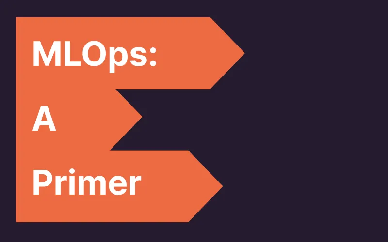 Graphic with orange arrow shapes on dark background displaying the text 'MLOps: A Primer'.