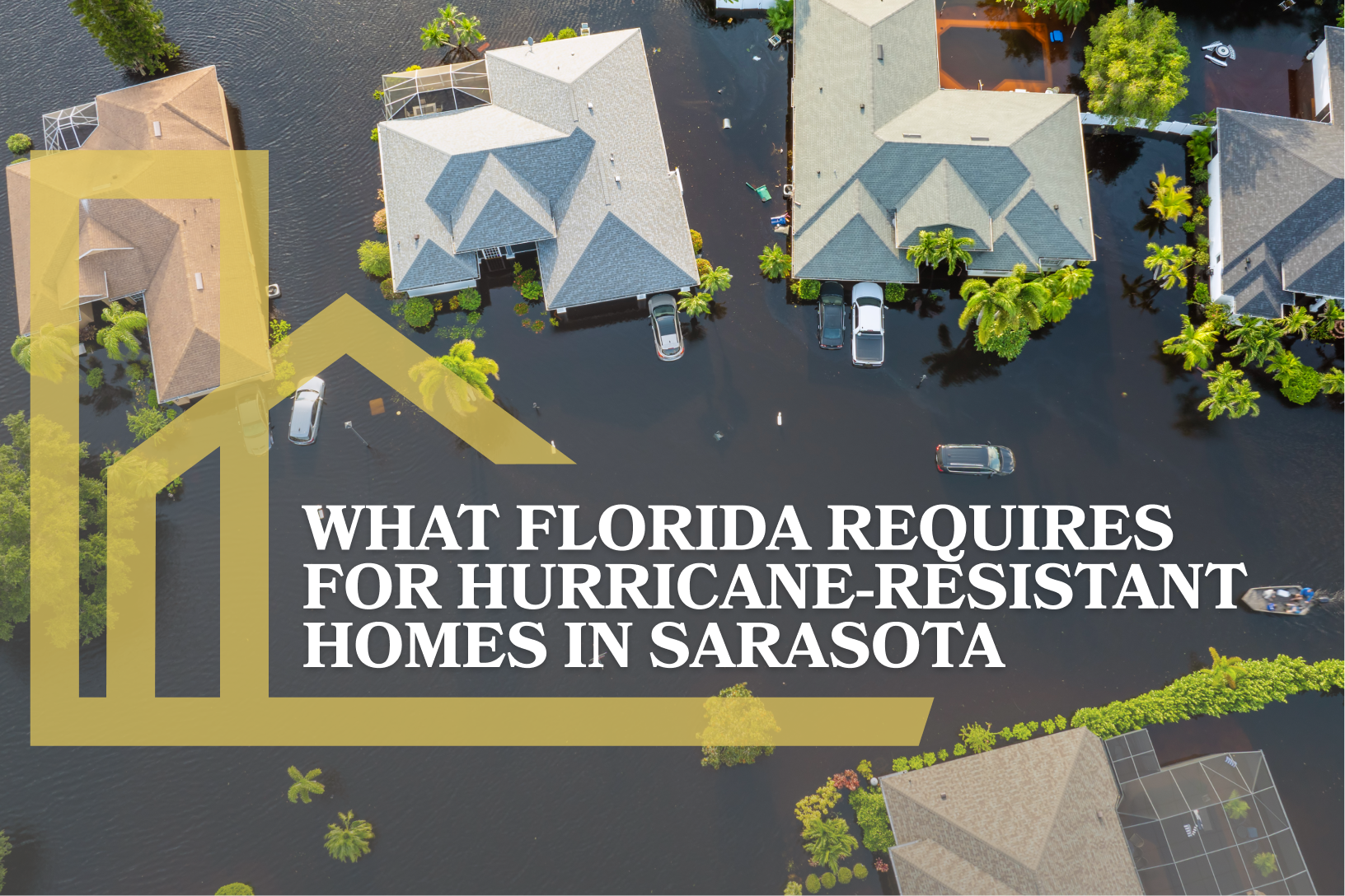 An informational graphic featuring a yellow house logo and the text "What Florida Requires for Hurricane-Resistant Homes in Sarasota," overlaid on an aerial view of a neighborhood flooded with dark water.