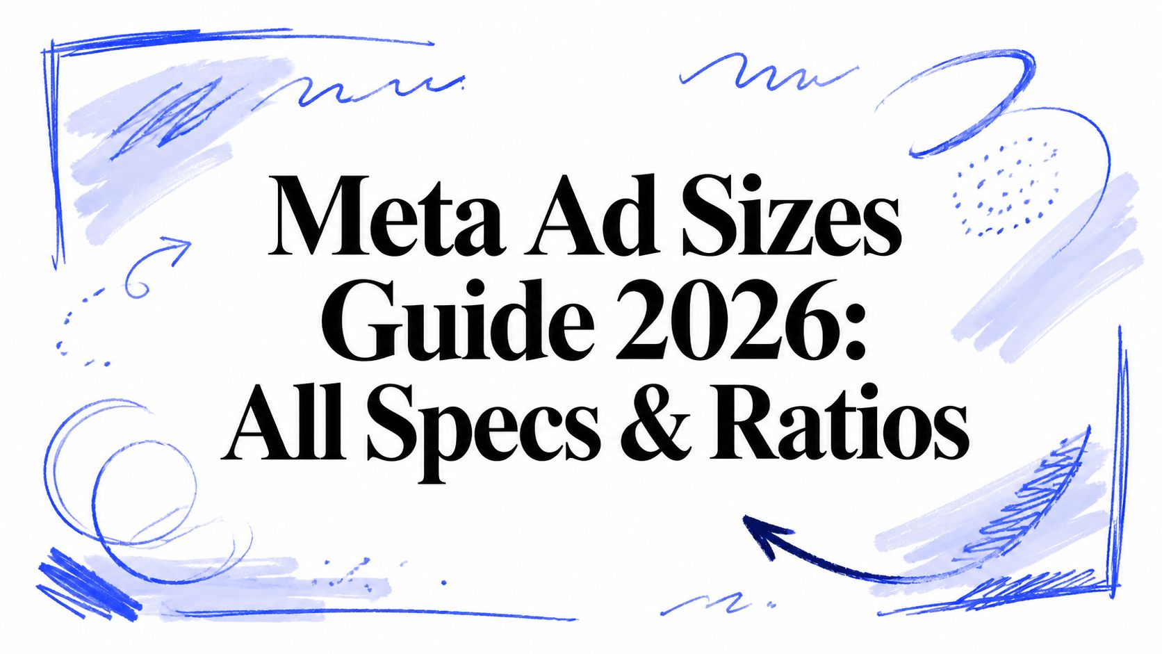 Meta Ad Sizes Guide 2026: All Specs & Ratios