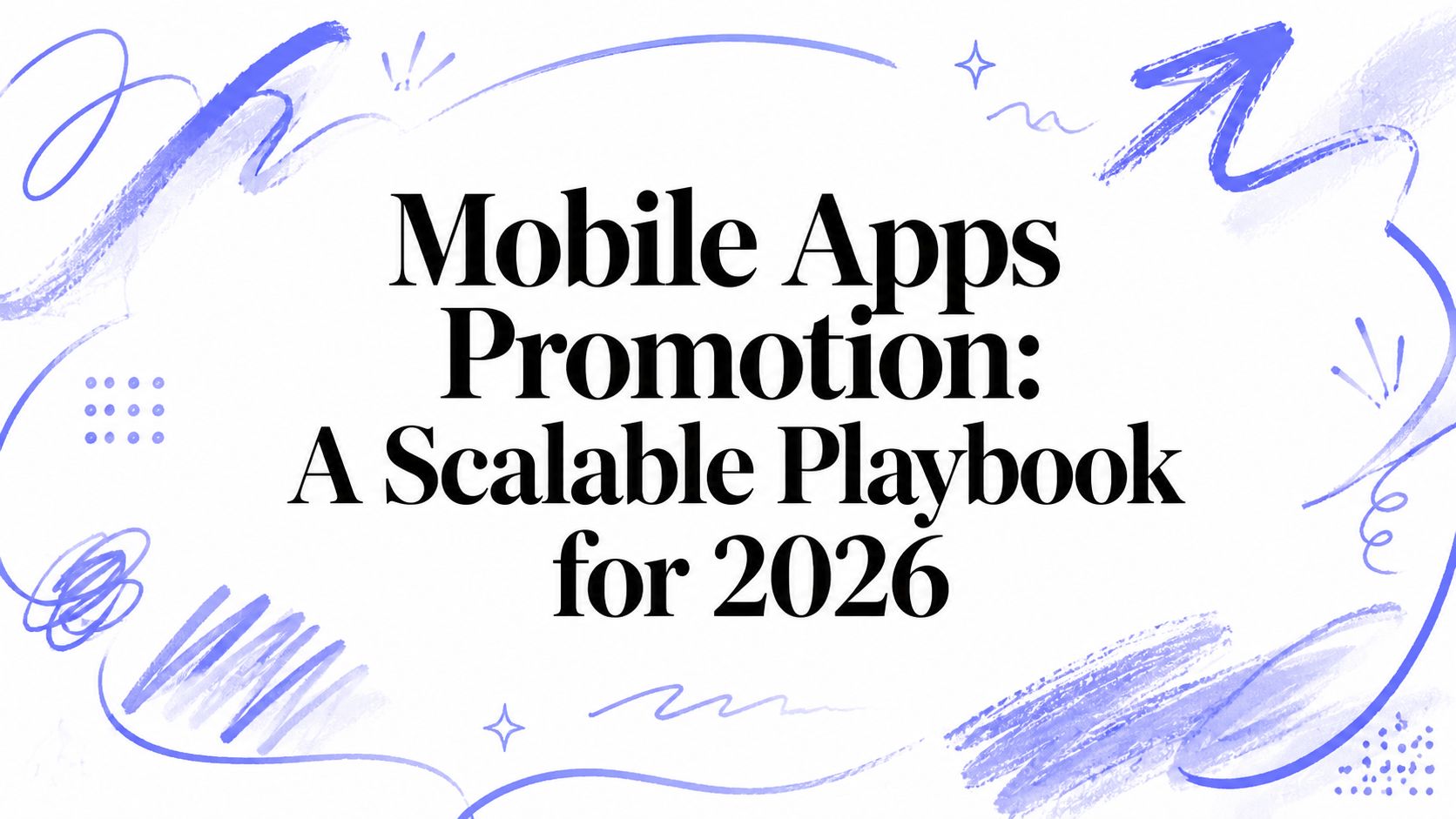 Mobile Apps Promotion: A Scalable Playbook for 2026