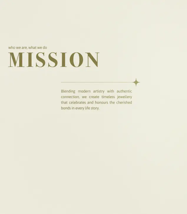This image features Golden Gazelle’s mission statement presented in a refined and minimal layout. The text “MISSION” stands prominently in an elegant serif font with the subtext “who we are, what we do” above it. Below, the statement reads: “Blending modern artistry with authentic connection, we create timeless jewellery that celebrates and honours the cherished bonds in every life story.” The soft beige background, gold-toned typography, and subtle star motif together convey the brand’s dedication to emotional depth, craftsmanship, and understated luxury.
