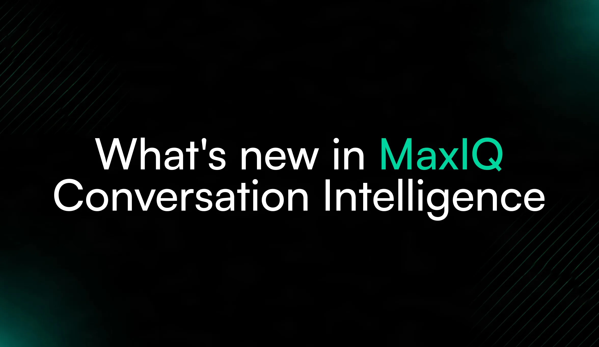 What's new in MaxIQ Conversation Intelligence