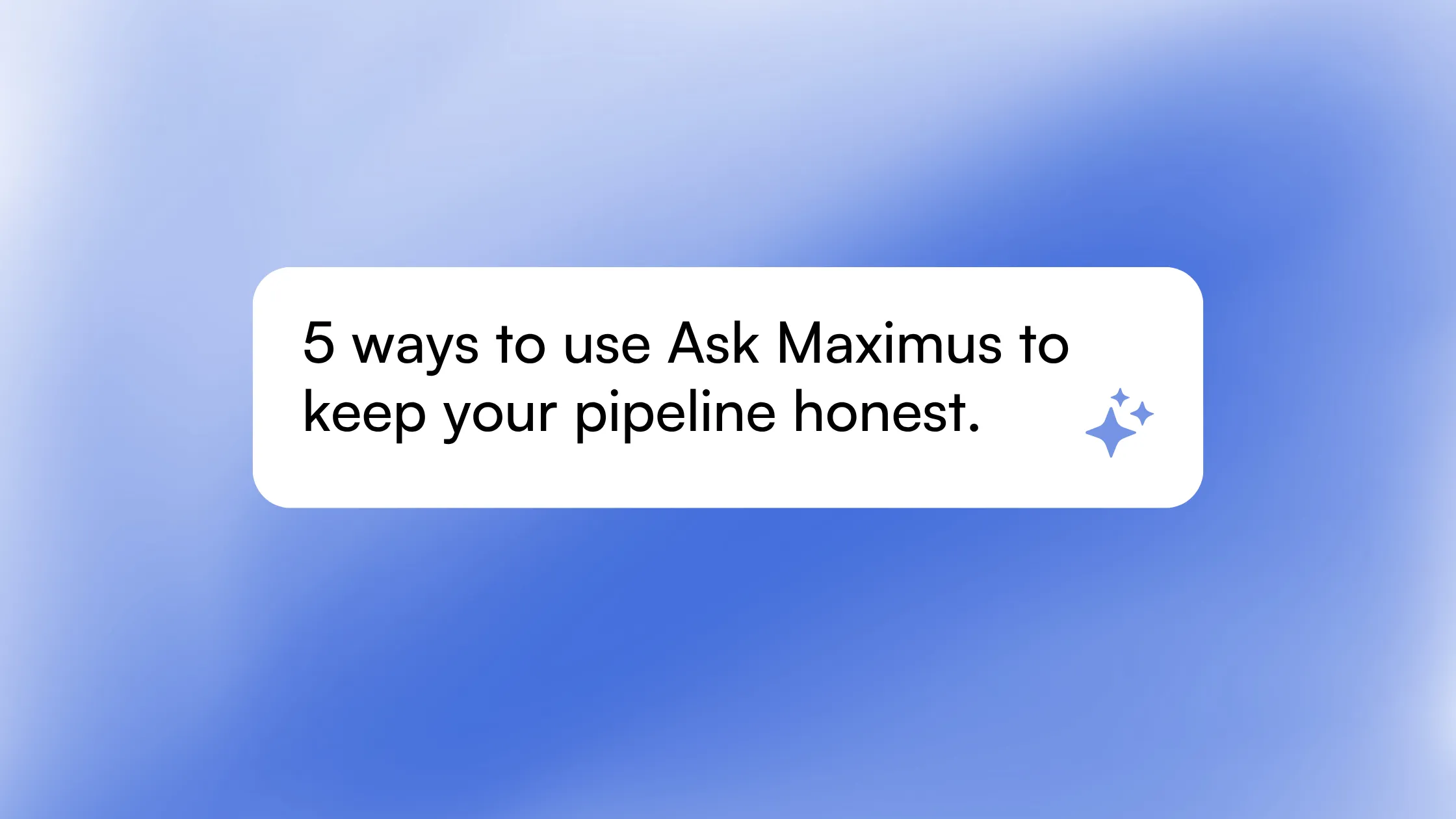 5 Ways to Use Ask Maximus to Keep Your Pipeline Honest