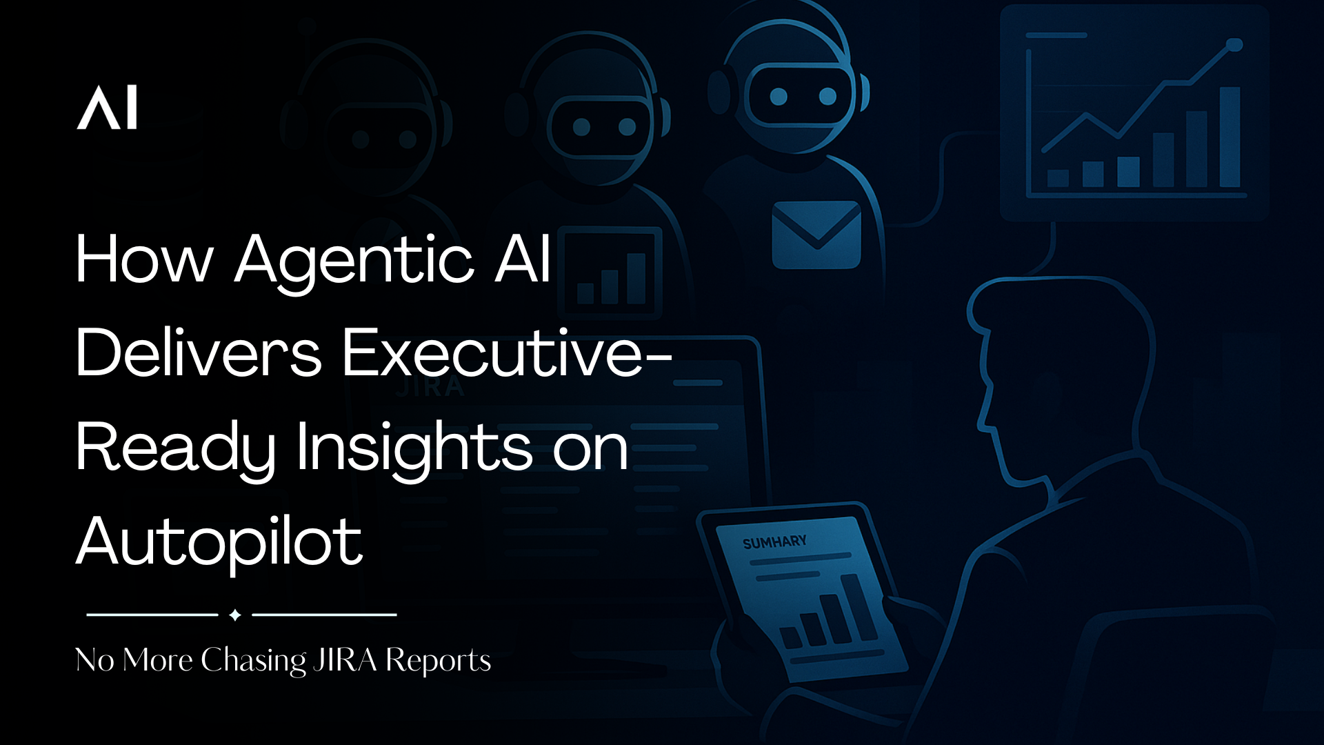 No More Chasing JIRA Reports: How Agentic AI Delivers Executive-Ready Insights on Autopilot