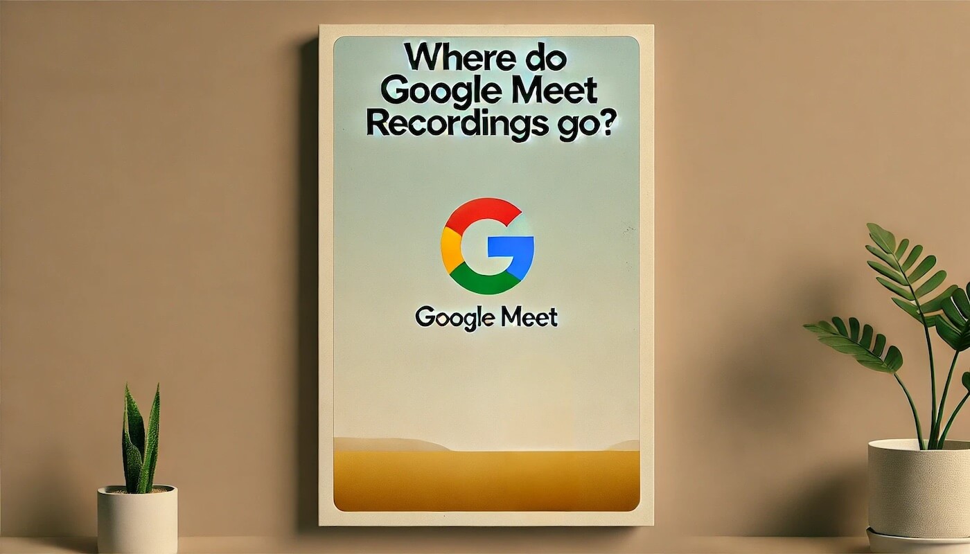 Where Do Google Meet Recordings Go: Easily Find and Organize Meetings