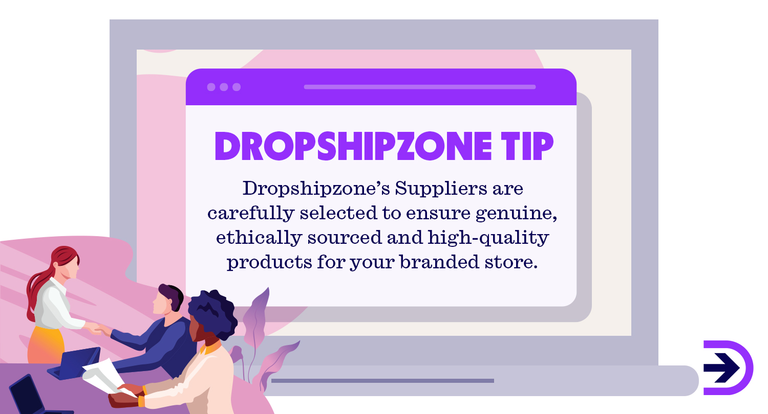 Dropshipzone's Suppliers are carefully selected to ensure genuine, ethically sourced and high-quality products for your branded store.