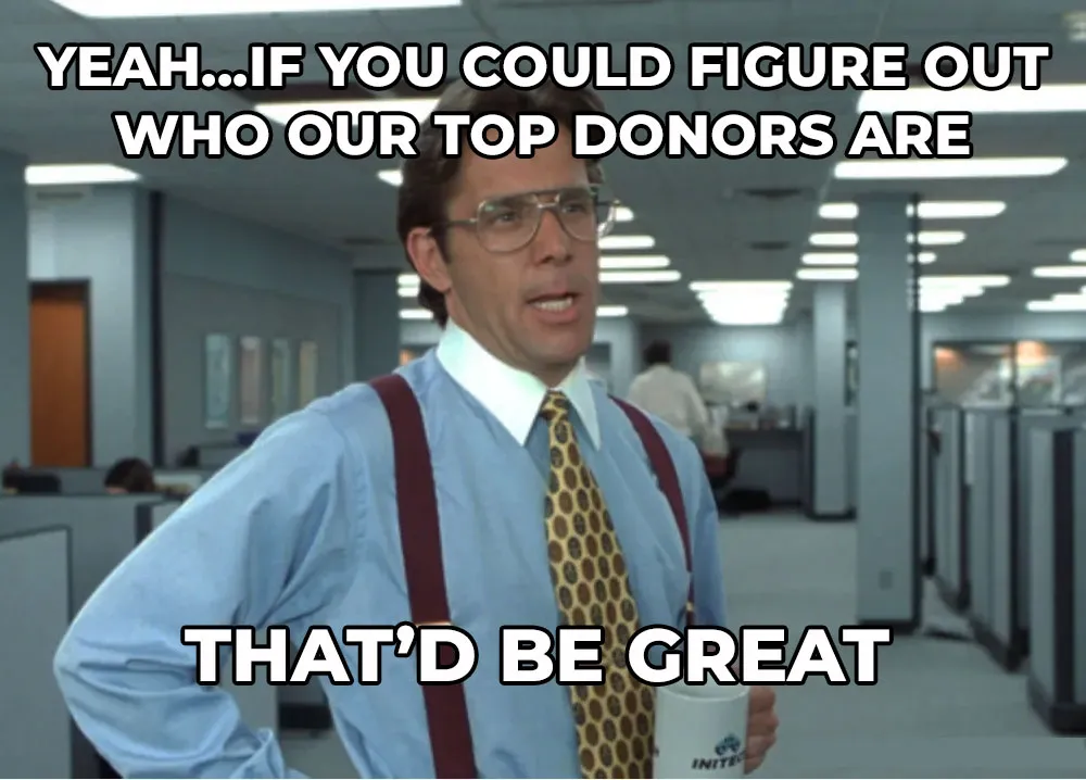 Man in a blue button up with a yellow and brow tie and suspenders. He's standing in an office setting and he looks a bit annoyed. Text says, "Yeah...if you could figure out who our top donors are that'd be great."