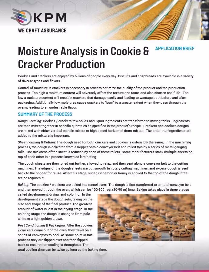 Control of moisture in cookies, crackers, biscuits, and crispbreads is necessary in order to optimize the quality of the product and the production process. Moisture measurements can be made on or off-line. Online measurements greatly improve efficiency; they eliminate the need for routine laboratory moisture testing and provide an instantaneous measurement so that necessary process changes can be implemented sooner. Offline moisture measurements are simple, sample a greater product area, and are quicker than using Infrared balances or oven tests.