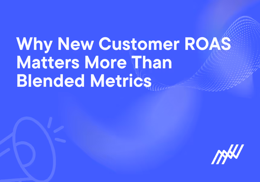 Why New Customer ROAS Matters More Than Blended Metrics