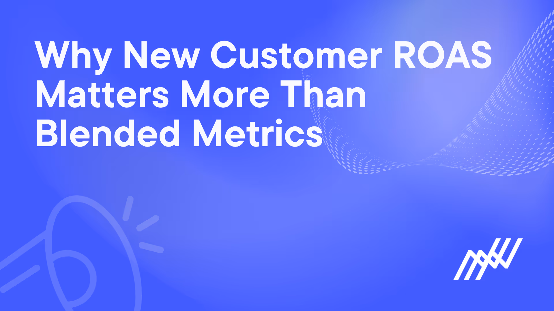 Why New Customer ROAS Matters More Than Blended Metrics