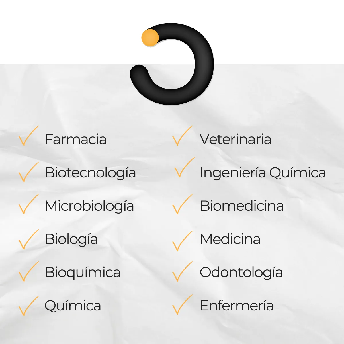 Listado de carreras: Farmacia, Biotecnología, Microbiología, Biología, Bioquímica, Química, Veterinaria, Ingeniería Química, Biomedicina, Medicina, Odontología y Enfermeriía.