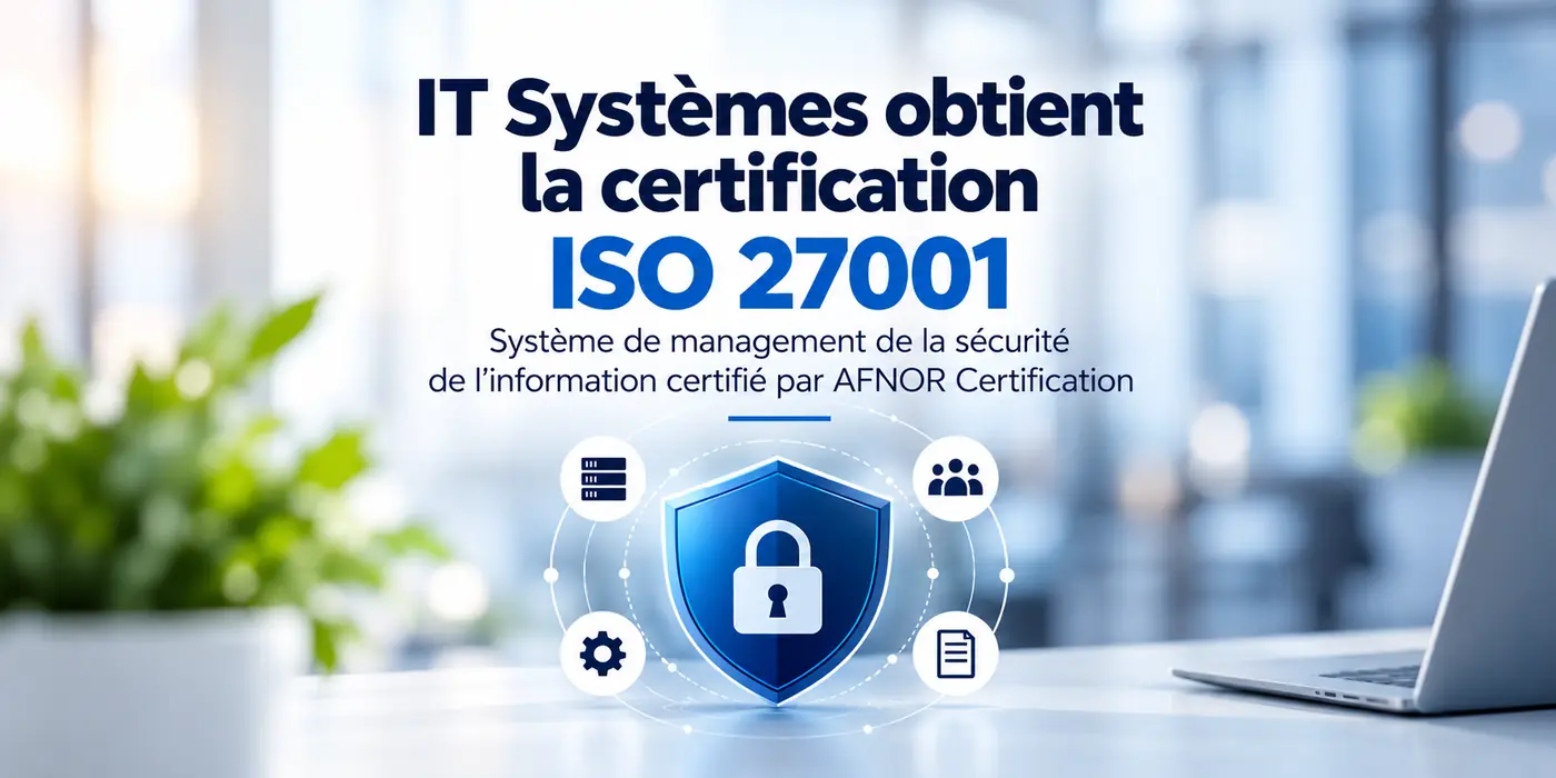 IT Systèmes certifiée ISO 27001 par AFNOR Certification pour son site de Malakoff (conseil, projets, sécurité et infogérance)