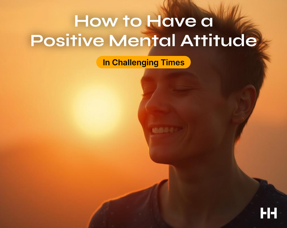 How to Have a Positive Mental Attitude in Challenging Times