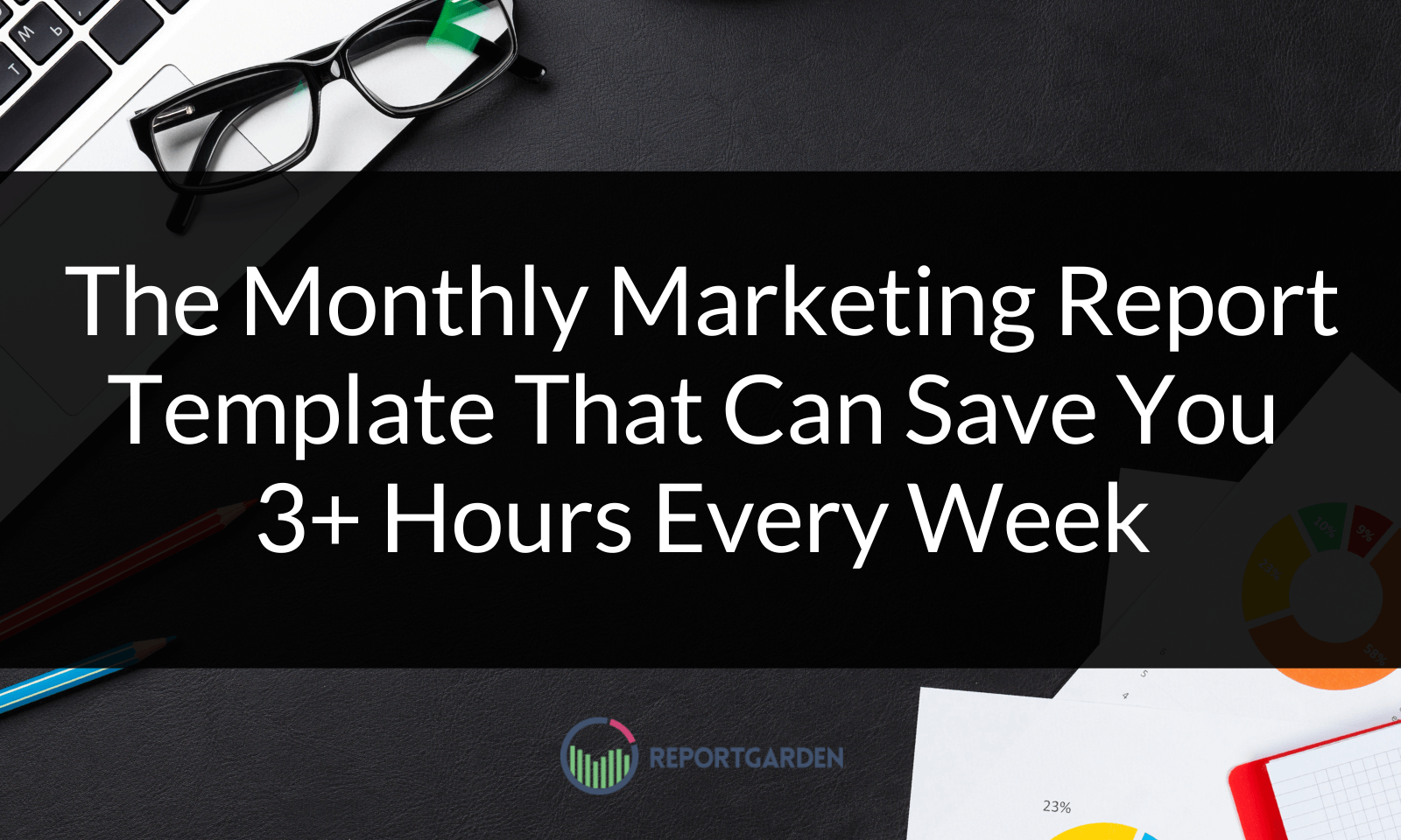 The Monthly Marketing Report Template That Can Save You 3+ Hours Every Week