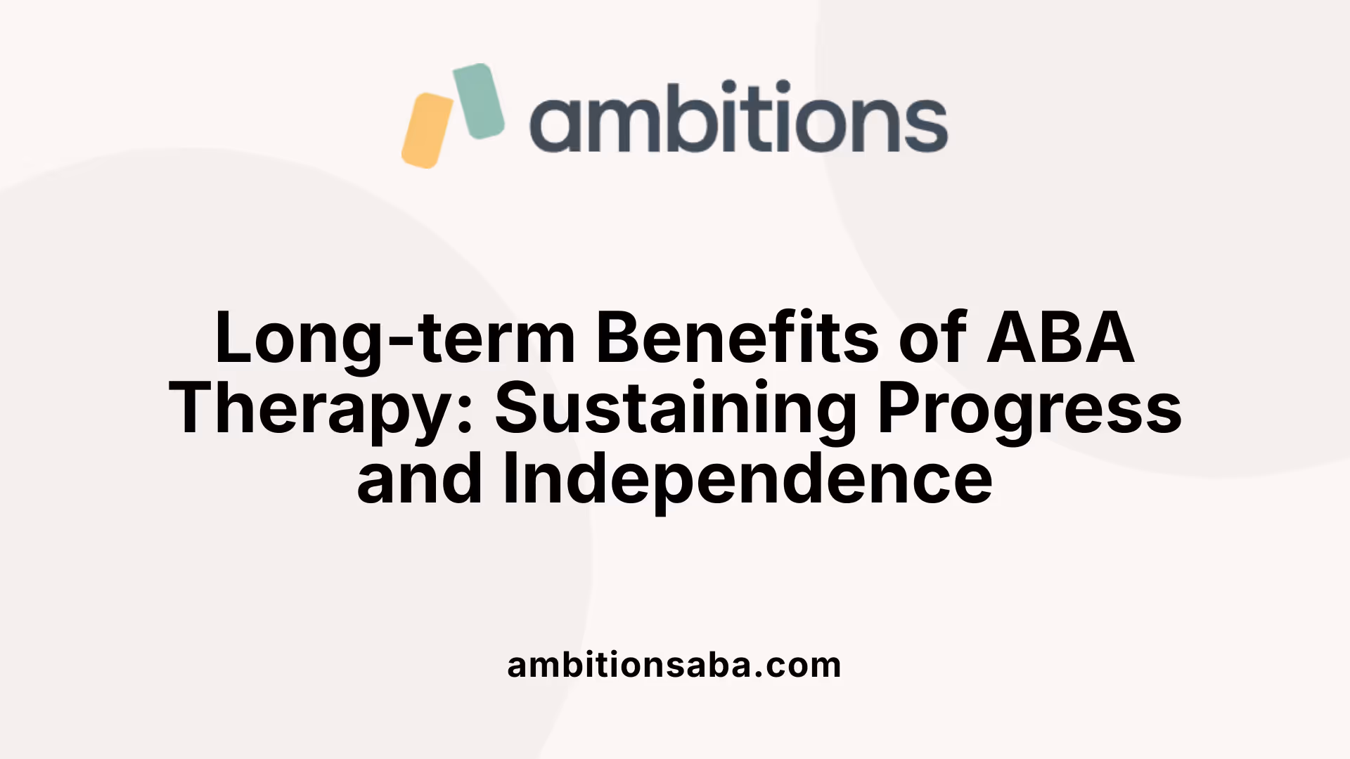 Long-term Benefits of ABA Therapy: Sustaining Progress and Independence