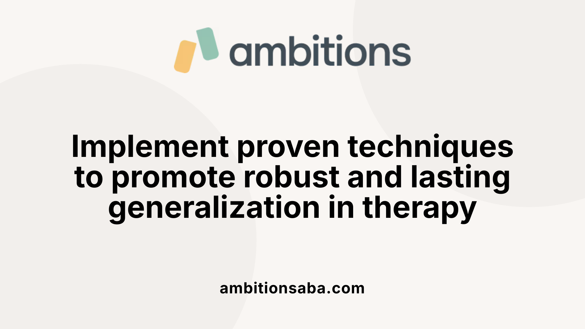 Implement proven techniques to promote robust and lasting generalization in therapy