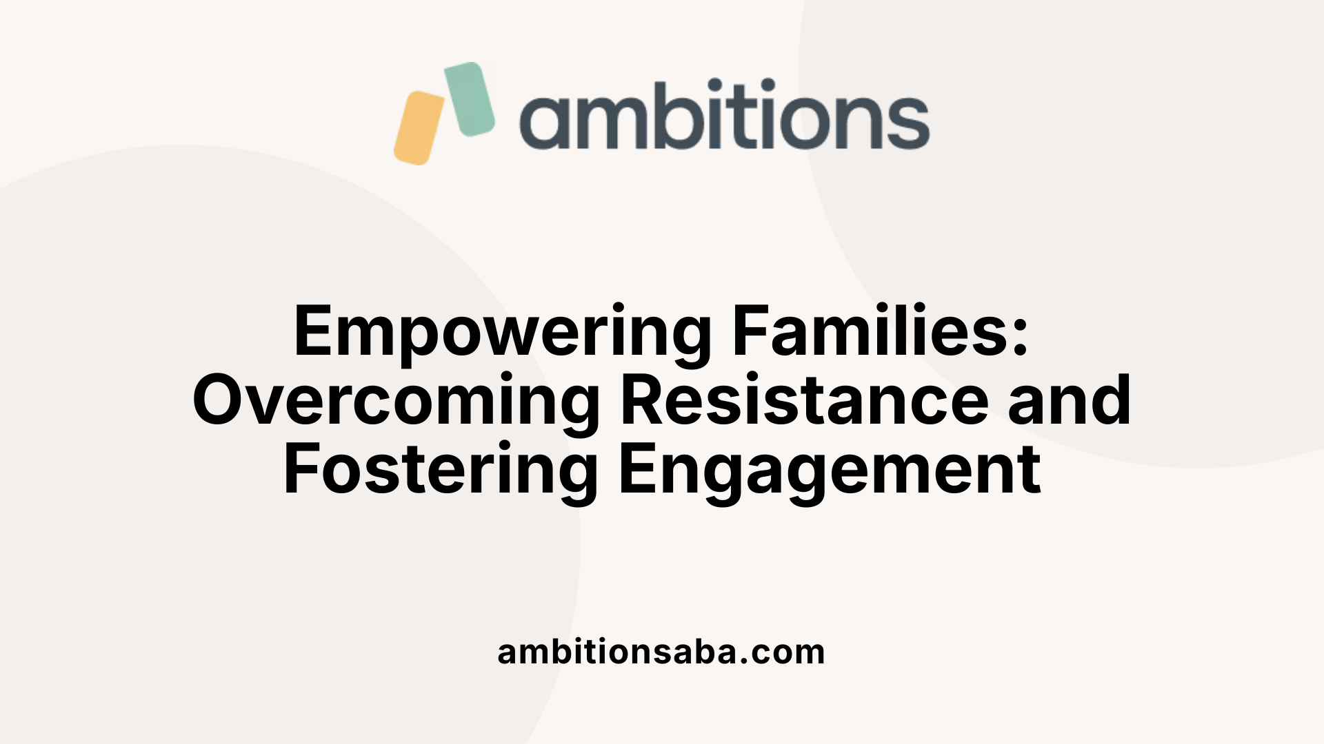Empowering Families: Overcoming Resistance and Fostering Engagement
