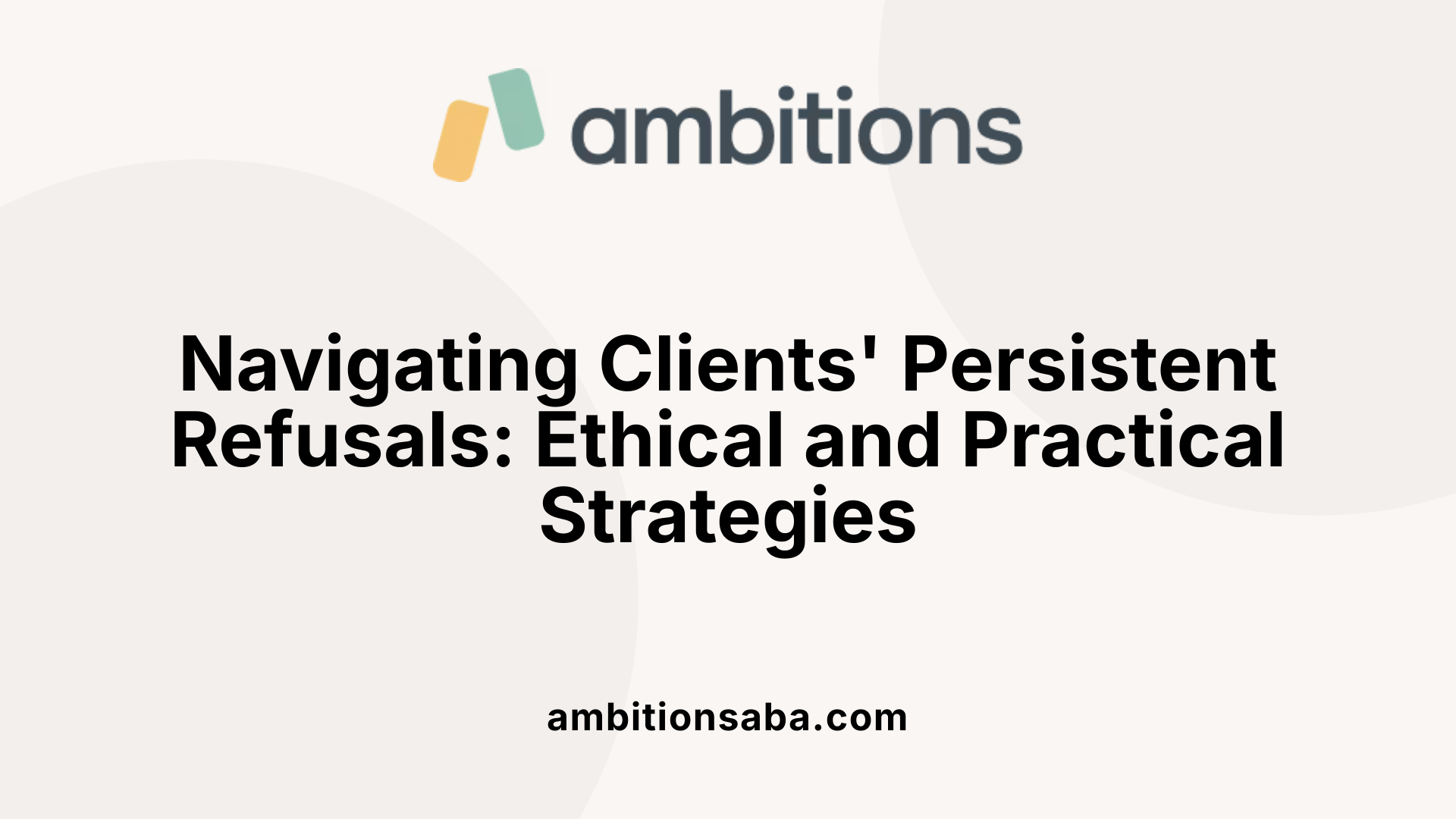 Navigating Clients' Persistent Refusals: Ethical and Practical Strategies