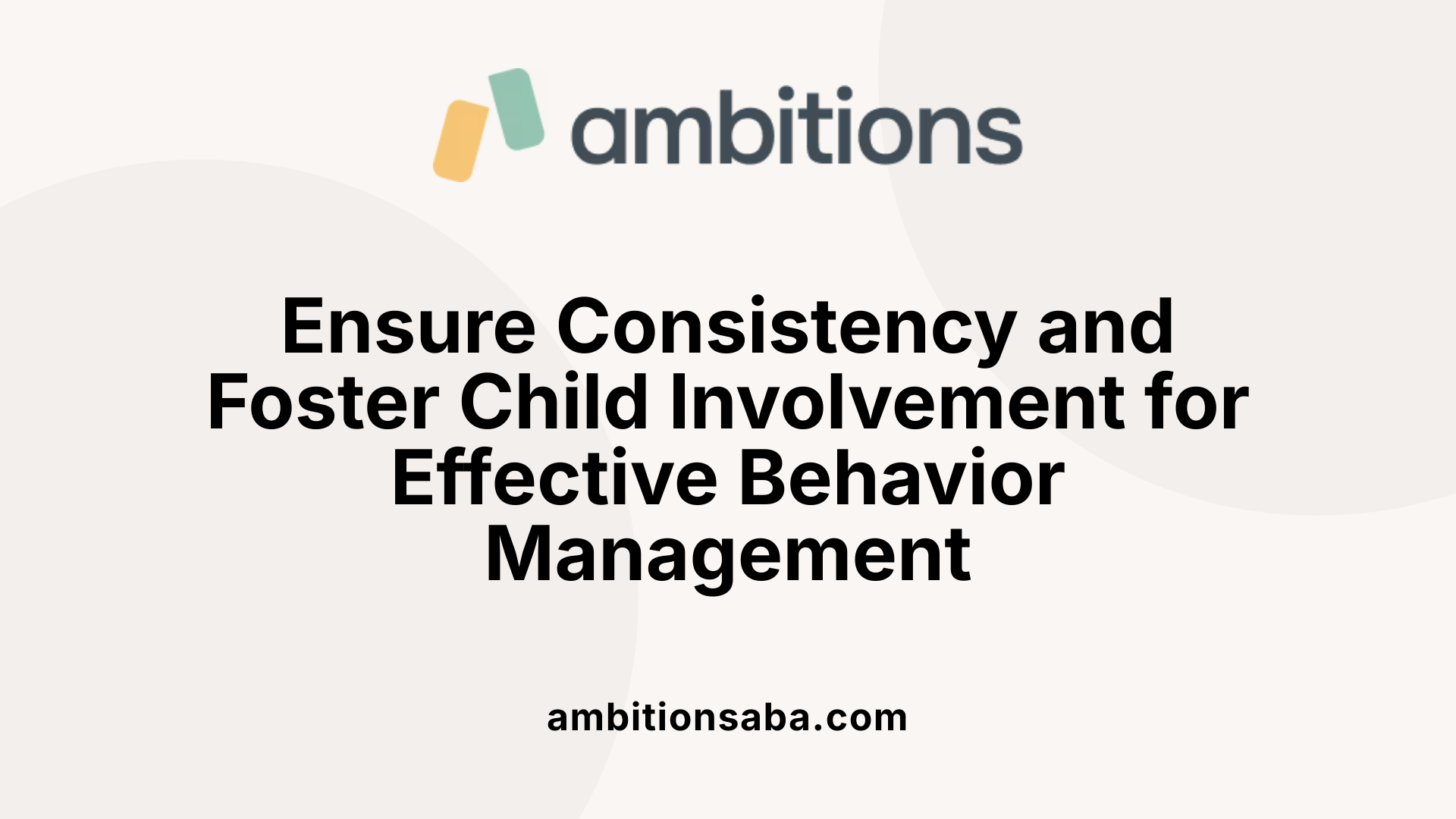 Ensure Consistency and Foster Child Involvement for Effective Behavior Management
