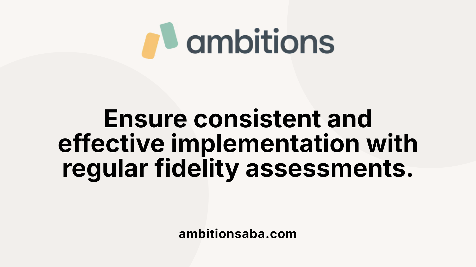 Ensure consistent and effective implementation with regular fidelity assessments.