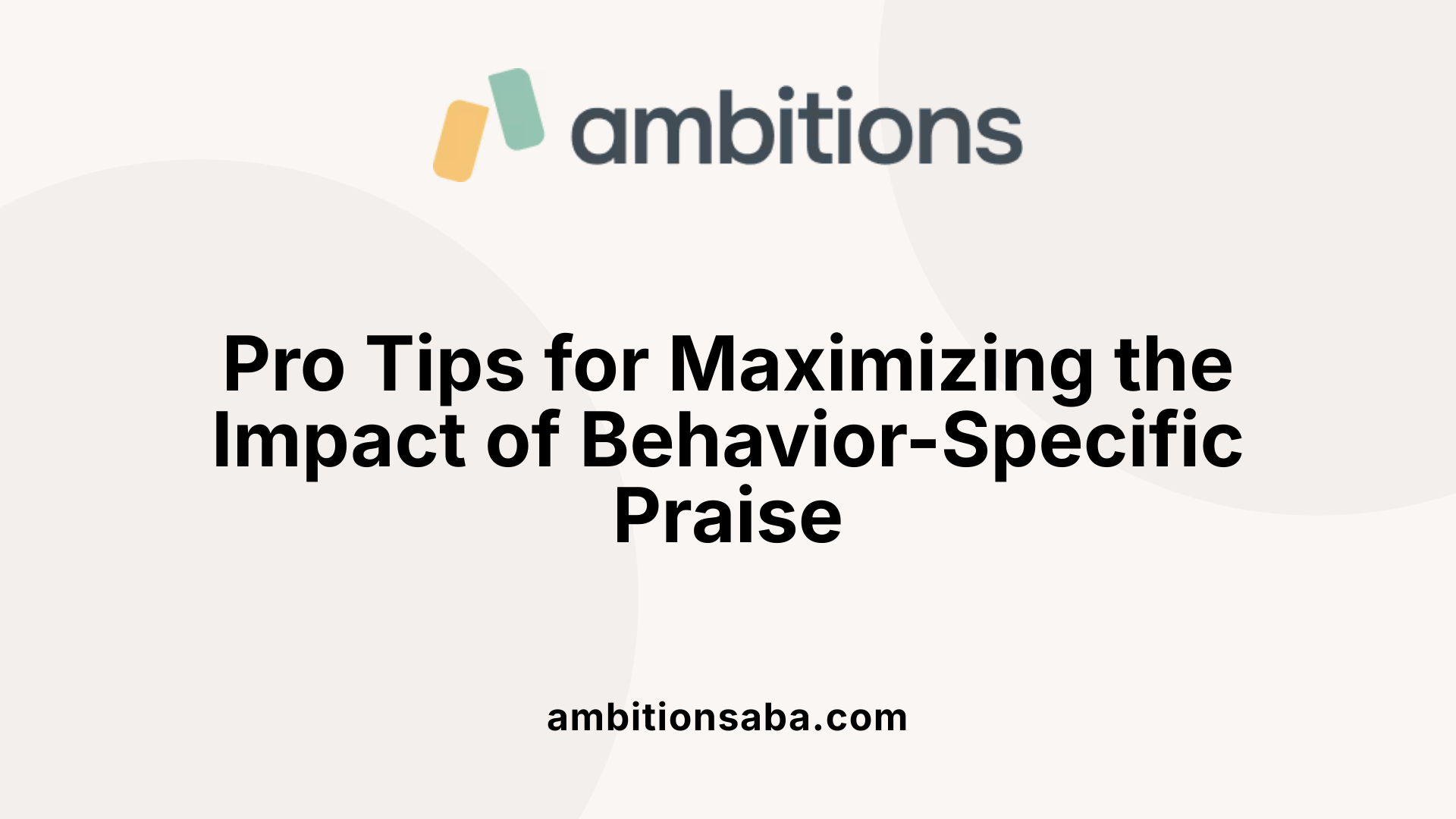 Pro Tips for Maximizing the Impact of Behavior-Specific Praise