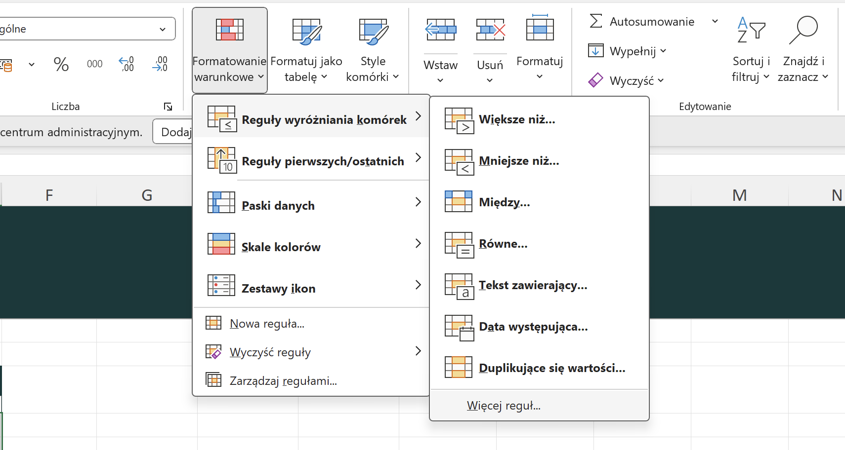 v gólne Autosumowanie O IN > @ ¥ % 000 ,00 Formatowanie Formatuj jako Style Wypełnij v Wstaw Usuń Formatuj Sortuj i Znajdź i warunkowe v tabelę v komórki v v V v Wyczyść v filtruj v zaznacz v Liczba Edytowanie 1 Reguły wyróżniania komórek Większe niż ... centrum administracyjnym. Doda Regu 10 Reguły pierwszych/ostatnich > Mniejsze niż ... F G Paski danych Między ... M N > Skale kolorów > Równe ... 1 Zestawy ikon Tekst zawierający ... a Nowa reguła ... Data występująca ... Wyczyść reguły > Duplikujące się wartości ... Zarządzaj regułami ... Więcej reguł ...