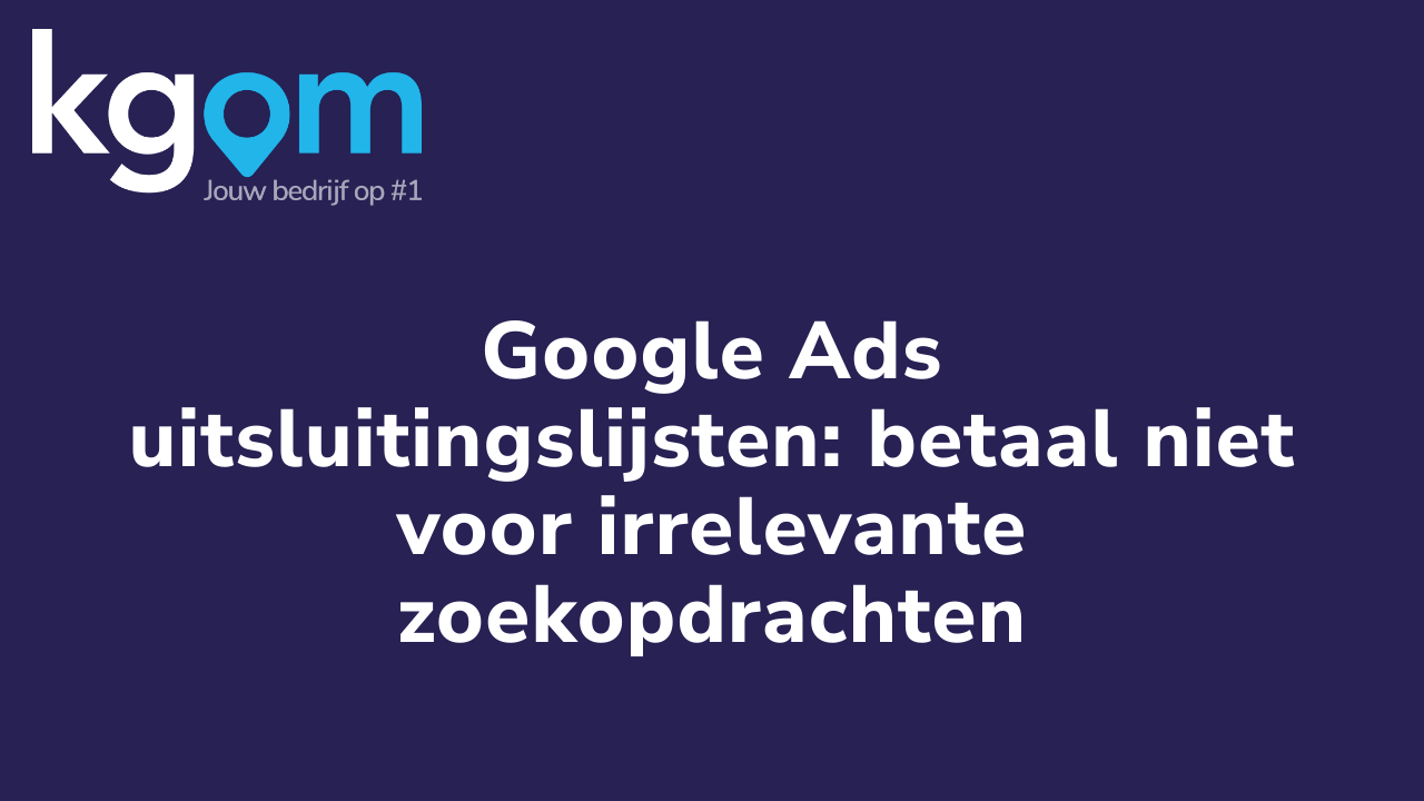 Google Ads uitsluitingslijsten: betaal niet voor irrelevante zoekopdrachten