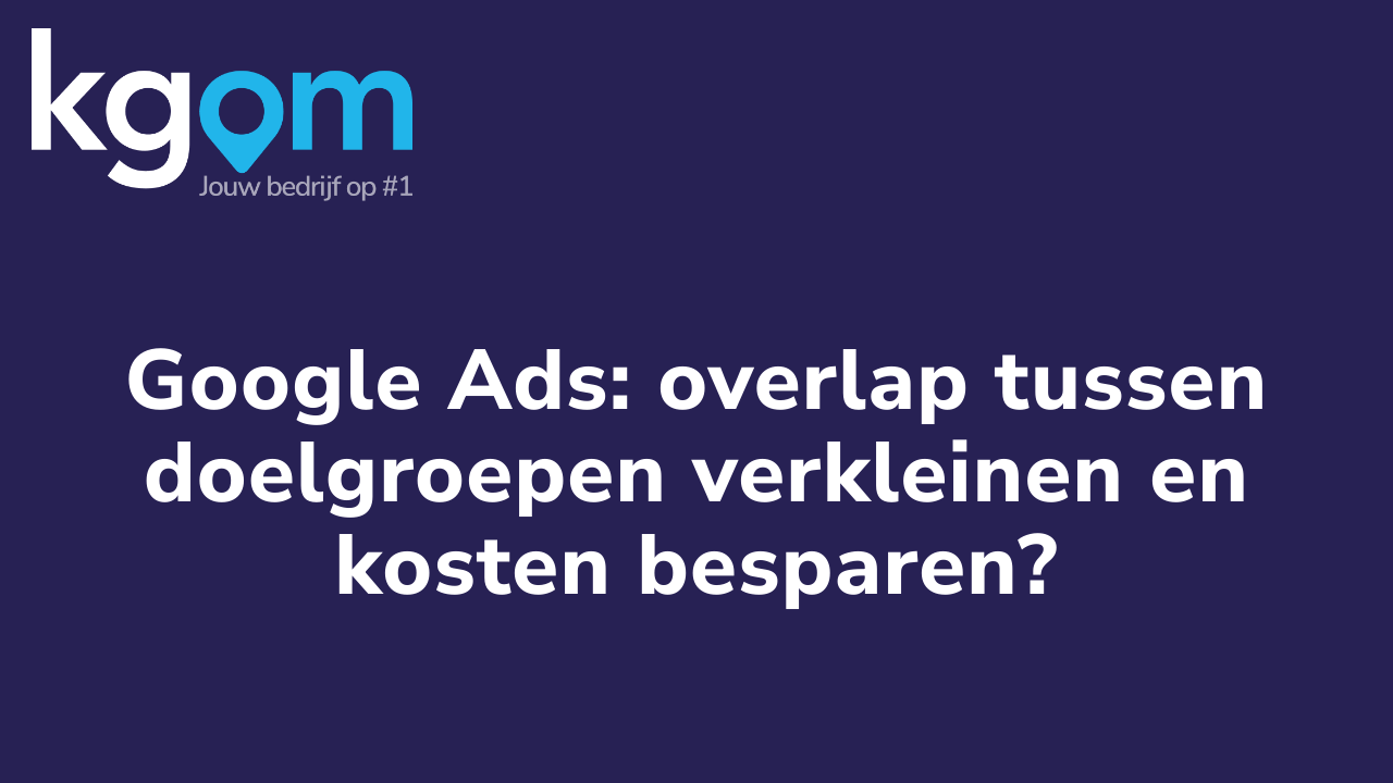 Google Ads: overlap tussen doelgroepen verkleinen en kosten besparen?