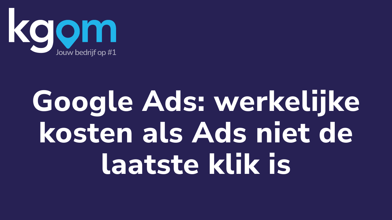 Google Ads: werkelijke kosten als Ads niet de laatste klik is