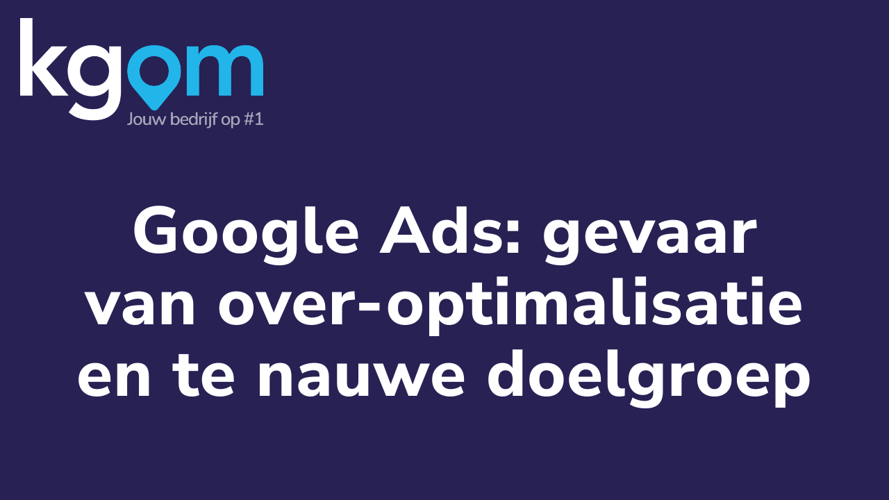 Google Ads: gevaar van over-optimalisatie en te nauwe doelgroep